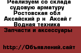 Реализуем со склада судовую арматуру - Ростовская обл., Аксайский р-н, Аксай г. Водная техника » Запчасти и аксессуары   